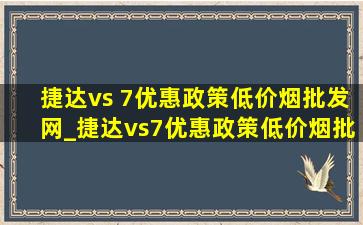 捷达vs 7优惠政策(低价烟批发网)_捷达vs7优惠政策(低价烟批发网)落地